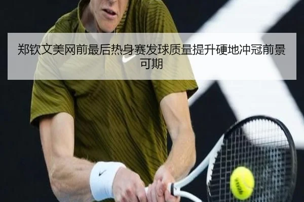 郑钦文美网前最后热身赛发球质量提升硬地冲冠前景可期